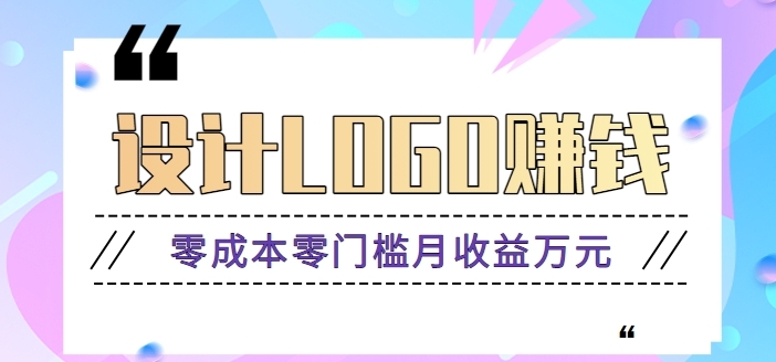 零成本零门槛设计logo赚钱项目，5元设计一个，半年也能赚30多万【视频教程】-云际资源网