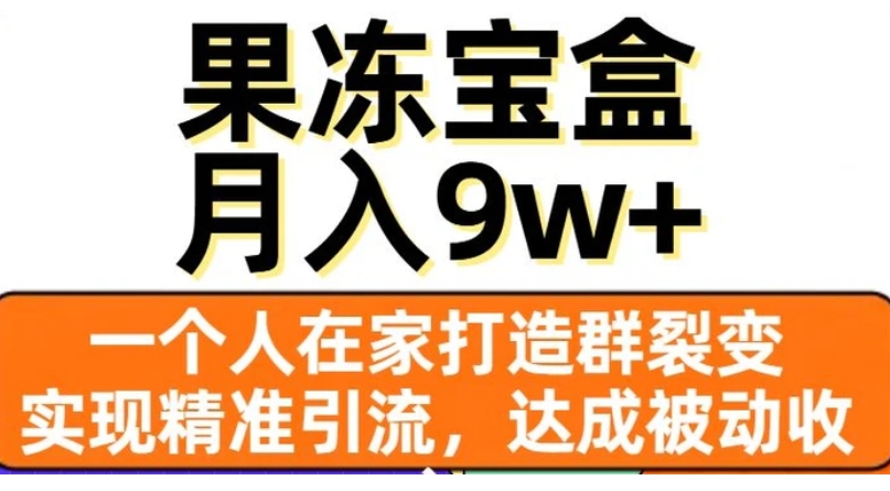 果冻宝盒，一个人在家打造群裂变，实现精准引流，达成被动收入，月入9w+-云际资源网