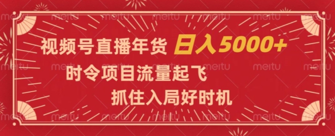 视频号直播年货，时令项目流量起飞，抓住入局好时机，日入5000+【揭秘】-云际资源网