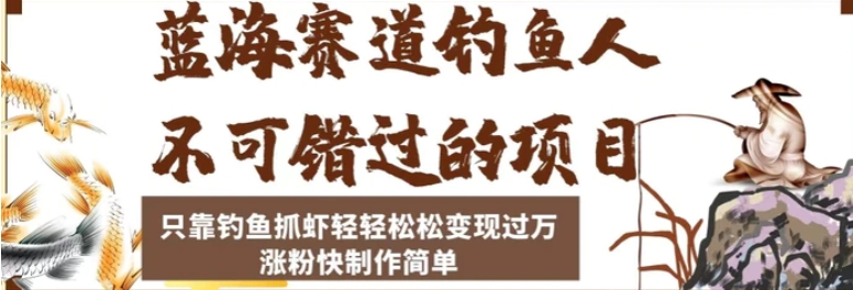 蓝海赛道钓鱼人不可错过的项目，只靠钓鱼抓虾轻轻松松变现过万，涨粉快制作简单【揭秘】-云际资源网