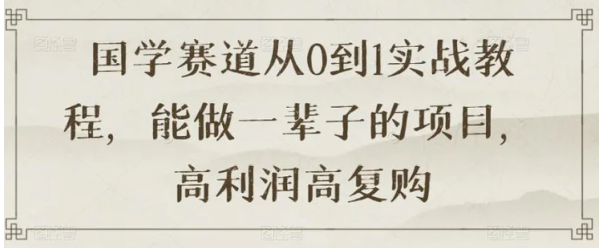 国学赛道从0到1实战教程，能做一辈子的项目，高利润高复购-云际资源网