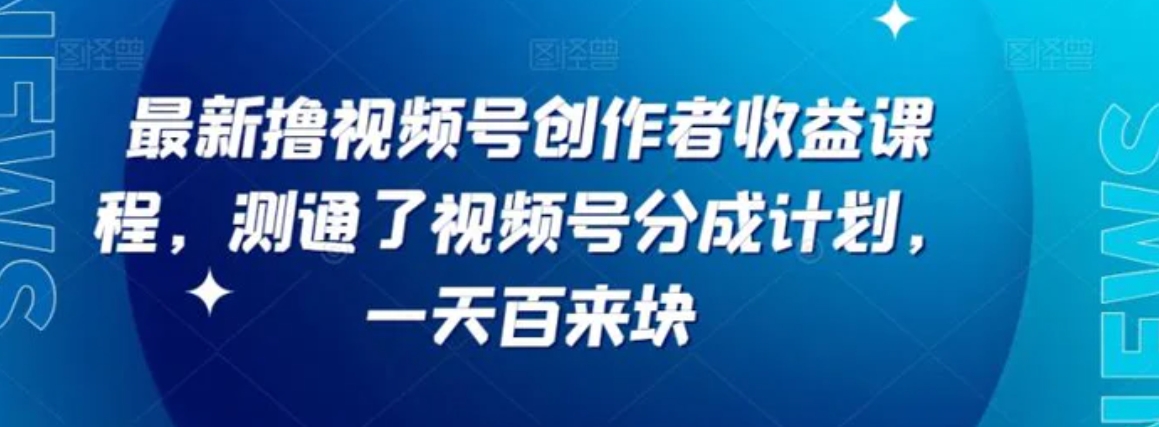最新撸视频号‮作创‬者‮益收‬课程，测通了视频号分成计划，一天百来块-云际资源网