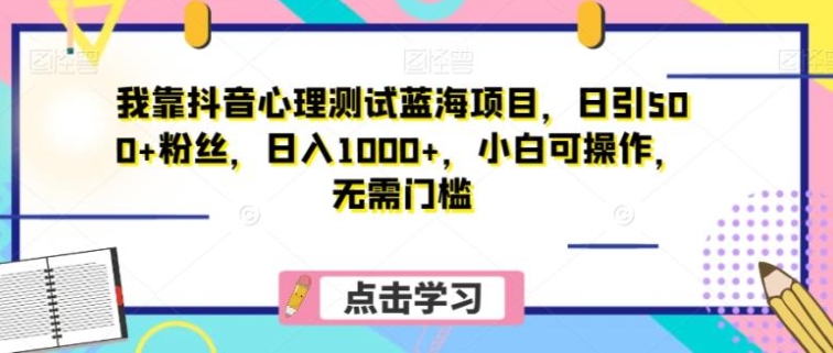 我靠抖音心理测试蓝海项目，日引500+粉丝，日入1000+，小白可操作，无需门槛-云际资源网