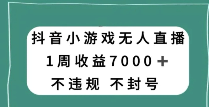 抖音小游戏无人直播，不违规不封号1周收益7000+，官方流量扶持【揭秘】-云际资源网