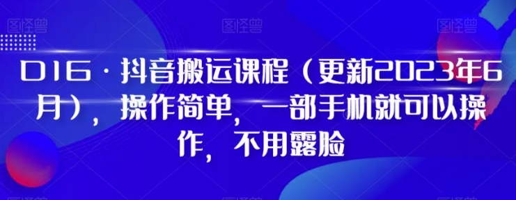 D1G·抖音搬运课程，操作简单，一部手机就可以操作，不用露脸-云际资源网