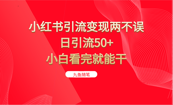 小红书引流变现两不误，日引流50+，小白看完就能干-云际资源网