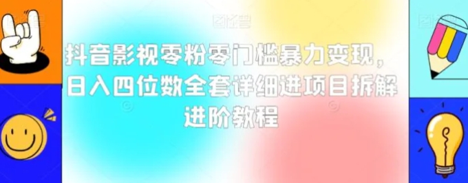 抖音影视零粉零门槛暴力变现，日入四位数全套详细进项目拆解进阶教程【揭秘】-云际资源网