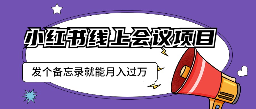 小红书线上会议项目，发一个备忘录笔记就能精准获客月入过万-云际资源网