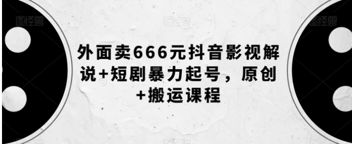 外面卖666元抖音影视解说+短剧暴力起号，原创+搬运课程-云际资源网