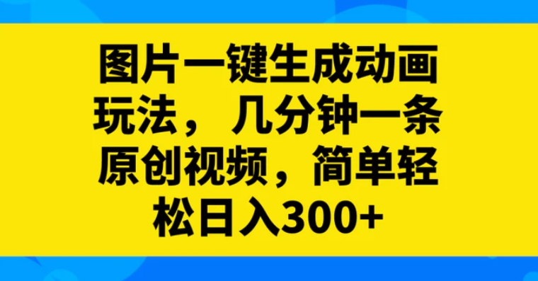 图片一键生成动画玩法，几分钟一条原创视频，简单轻松日入300+-云际资源网