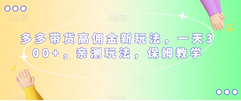多多带货高佣金新玩法，一天300+，亲测玩法，保姆教学-云际资源网