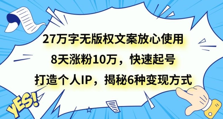 27万字无版权文案放心使用，8天涨粉10万，快速起号，打造个人IP，揭秘6种变现方式-云际资源网