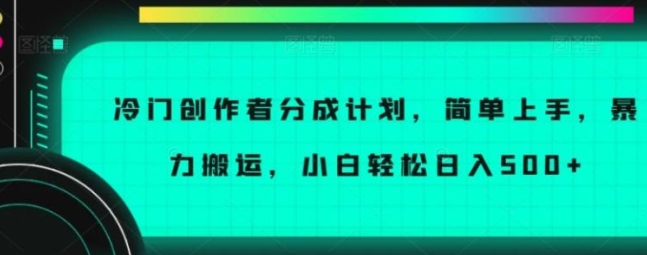 冷门创作者分成计划，简单上手，暴力搬运，小白轻松日入500+【揭秘】-云际资源网