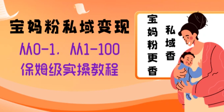 宝妈粉私域变现从0-1，从1-100，保姆级实操教程，长久稳定的变现之法-云际资源网
