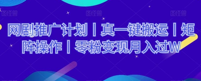 网剧推广计划丨真一键搬运丨矩阵操作丨零粉变现月入过W-云际资源网