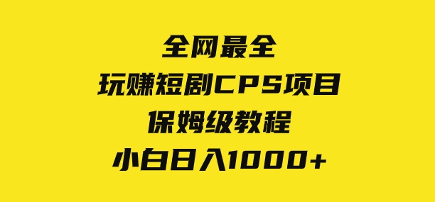 全网最全，玩赚短剧CPS项目保姆级教程，小白日入1000+-云际资源网