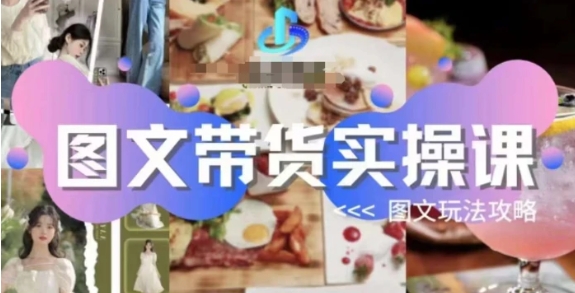 图文带货实操课，图文玩法攻略玩法-云际资源网