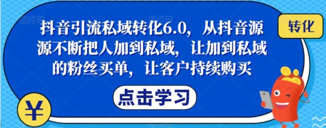 抖音引流私域转化6.0，从抖音源源不断把人加到私域，让加到私域的粉丝买单，让客户持续购买-云际资源网