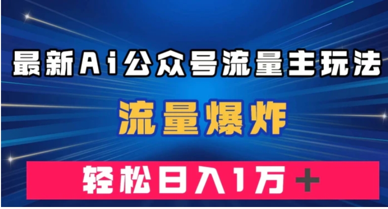最新AI公众号流量主玩法，流量爆炸，轻松月入一万＋【揭秘】-云际资源网