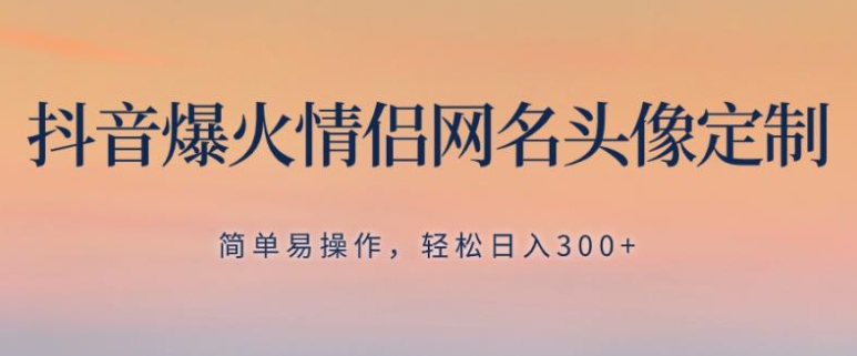抖音爆火情侣网名头像定制，简单易操作，轻松日入300+，无需养号-云际资源网