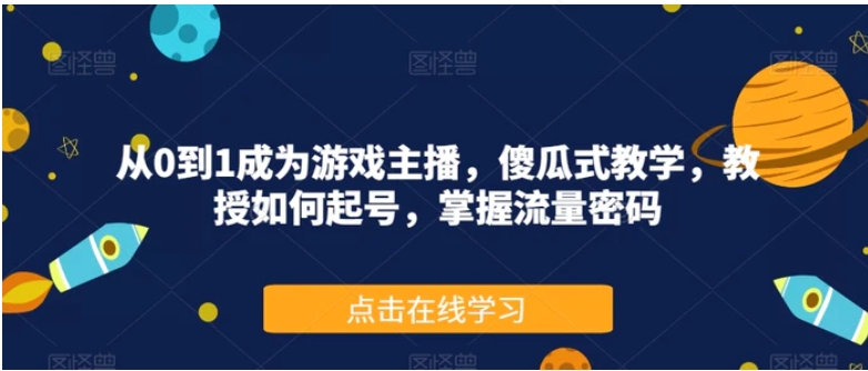 从0到1成为游戏主播，傻瓜式教学，教授如何起号，掌握流量密码-云际资源网