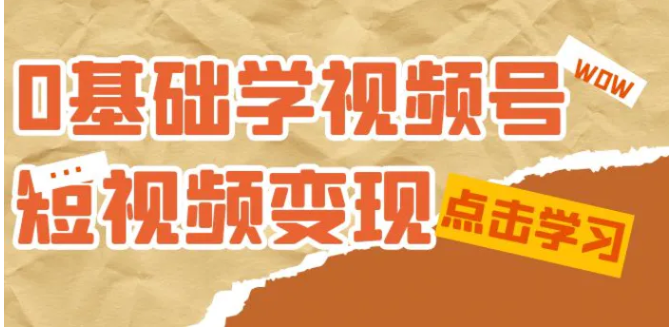 0基础学-视频号短视频变现：适合新人学习的短视频变现课-云际资源网
