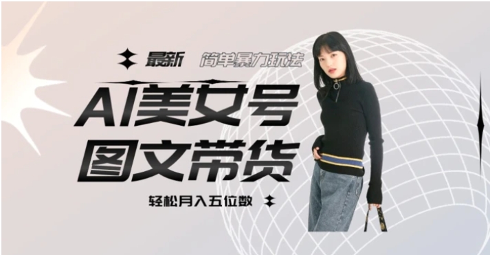 最新Al美女号图文带货，单号月入五位数，可做矩阵号，全AI创作素材【揭秘】-云际资源网