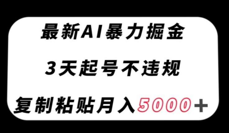 最新AI暴力掘金，3天必起号不违规，复制粘贴月入5000＋【揭秘】-云际资源网