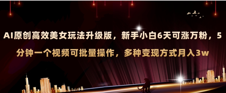 AI原创美女玩法升级版 新手6天涨万粉 5分钟制作视频可批量，多种变现月入3w-云际资源网