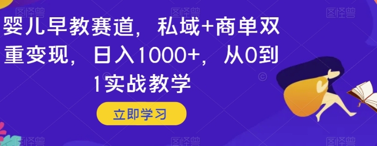 婴儿早教赛道，私域+商单双重变现，日入1000+，从0到1实战教学【揭秘】-云际资源网