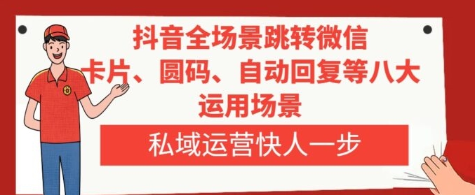抖音全场景跳转微信，卡片/圆码/自动回复等八大运用场景，私域运营快人一步-云际资源网