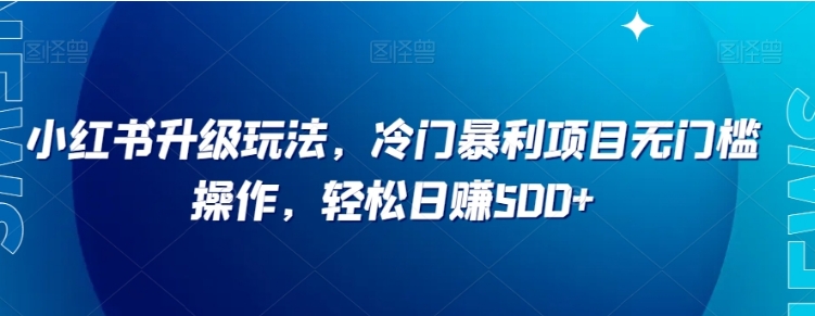 小红书升级玩法，冷门暴利项目无门槛操作，轻松日赚500+【揭秘】-云际资源网