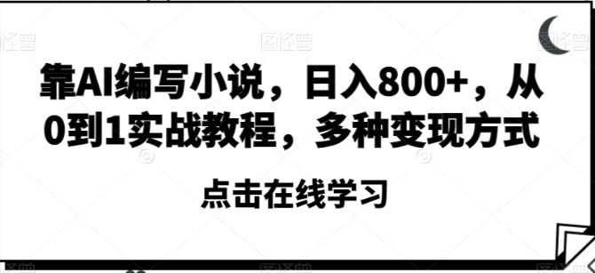 靠AI编写小说，日入800+，从0到1实战教程，多种变现方式【揭秘】-云际资源网
