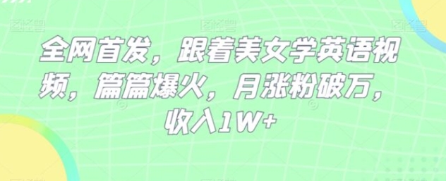 全网首发，跟着美女学英语视频，篇篇爆火，月涨粉破万，收入1W+-云际资源网