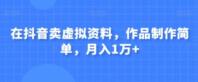 在抖音卖虚拟资料，作品制作简单，月入1万+-云际资源网