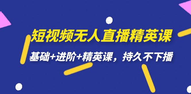 短视频无人直播-精英课，基础+进阶+精英课，持久不下播-云际资源网