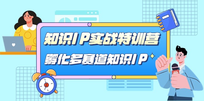 知识IP实战特训营，孵化多赛道知识IP-云际资源网