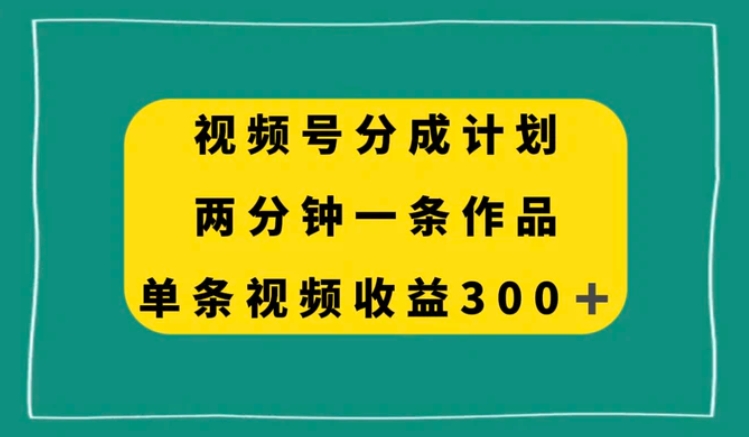 视频号分成计划，两分钟一条作品，单视频收益300+-云际资源网