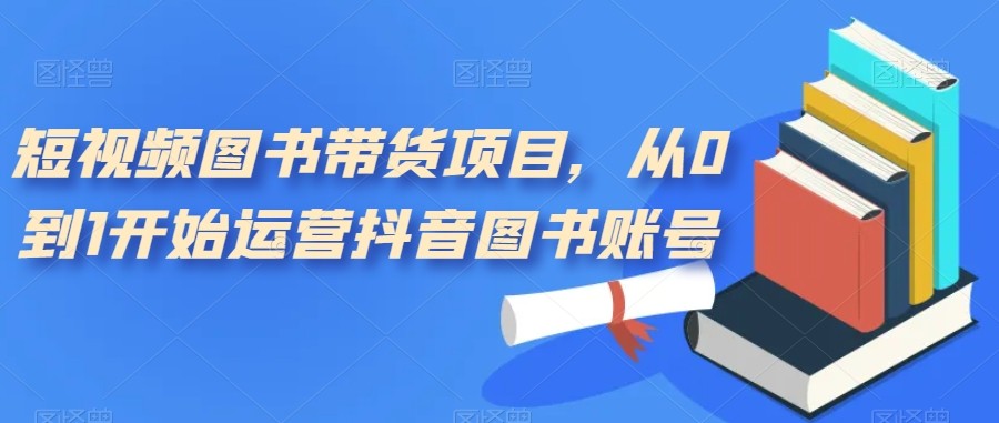 短视频图书带货项目，从0到1开始运营抖音图书账号-云际资源网