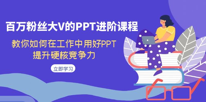 百万粉丝大V的PPT进阶课程，教你如何在工作中用好PPT，提升硬核竞争力-云际资源网