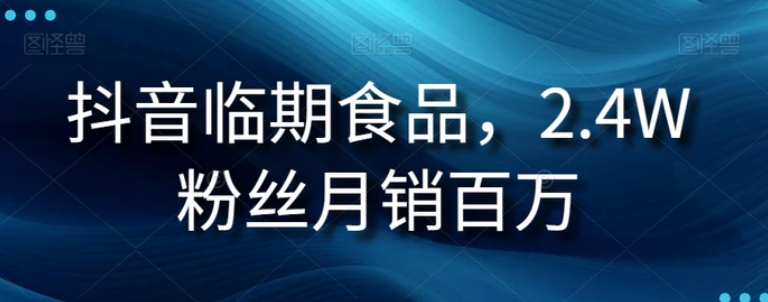 抖音临期食品项目，2.4W粉丝月销百万【揭秘】-云际资源网