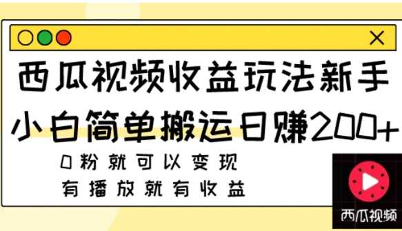 西瓜视频收益玩法，新手小白简单搬运日赚200+0粉就可以变现 有播放就有收益-云际资源网