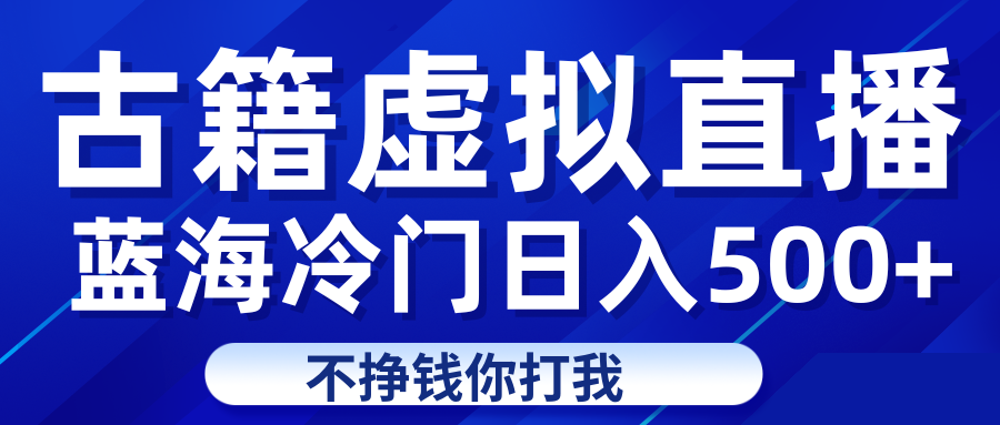 蓝海冷门项目虚拟古籍直播日入500+轻轻松松上车吃肉-云际资源网