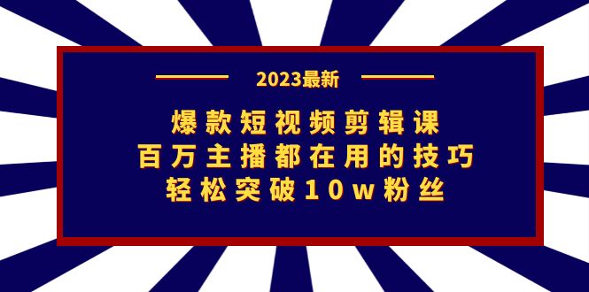 爆款短视频剪辑课：百万主播都在用的技巧，轻松突破10w粉丝-云际资源网