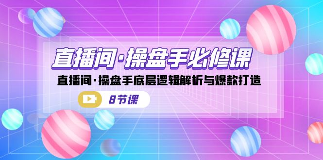 直播间·操盘手必修课：直播间·操盘手底层逻辑解析与爆款打造-云际资源网
