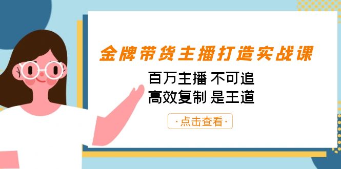 金牌带货主播打造实战课：百万主播 不可追，高效复制 是王道-云际资源网