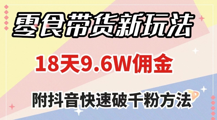 零食带货新玩法，18天9.6w佣金，几分钟一个作品-云际资源网