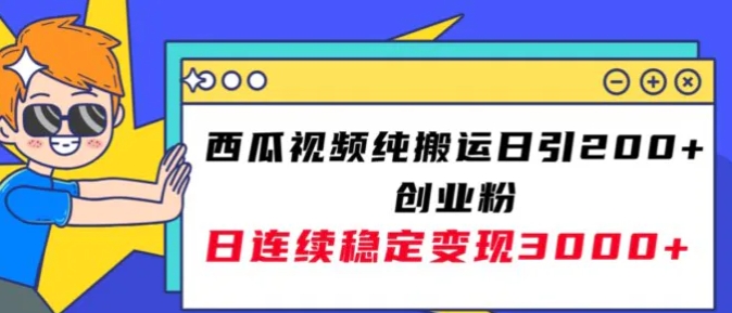 西瓜视频纯搬运日引200+创业粉，日连续变现3000+实操教程！-云际资源网