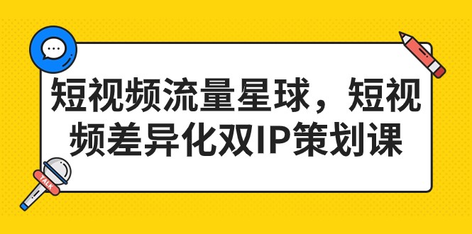 短视频流量星球，短视频差异化双IP策划课-云际资源网