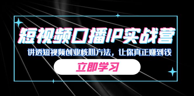 某收费培训：短视频口播IP实战营，讲透短视频创业核心方法，让你真正赚到钱-云际资源网